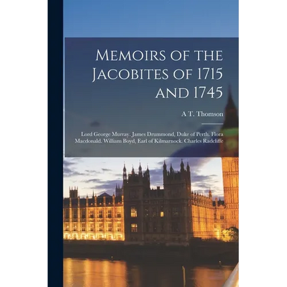 Memoirs of the Jacobites of 1715 and 1745: Lord George Murray. James Drummond, Duke of Perth. Flora Macdonald. William Boyd, Earl of Kilmarnock. Charl - Paperback
