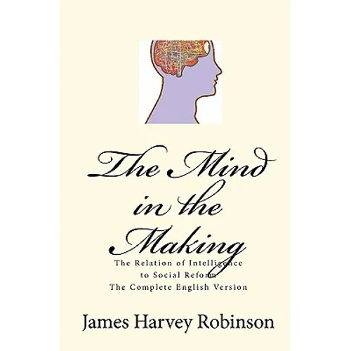 The Mind in the Making: The Relation of Intelligence to Social Reform - Complete English Version - Paperback