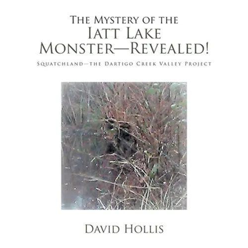 The Mystery of the Iatt Lake Monster-Revealed!: Squatchland-The Dartigo Creek Valley Project - Paperback