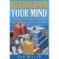 Reprogram Your Mind: Change Your Habits, Change Your Attitude, Change Your Life! - Paperback