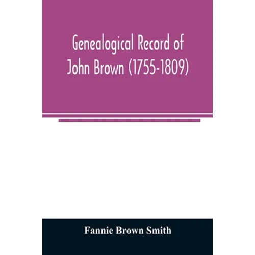 Genealogical record of John Brown (1755-1809) and his descendants, also the collateral branches of Merrill, Scott and Follett families - Paperback