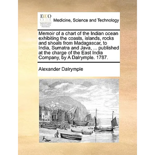 Memoir of a Chart of the Indian Ocean Exhibiting the Coasts, Islands, Rocks and Shoals from Madagascar, to India, Sumatra and Java, ... Published at t - Paperback