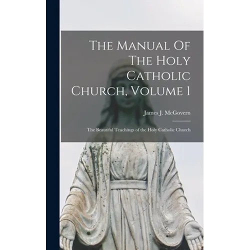 The Manual Of The Holy Catholic Church, Volume 1: The Beautiful Teachings of the Holy Catholic Church - Hardcover