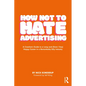 How Not to Hate Advertising: A Creative's Guide to A Long and (Dare I Say) Happy Career in A Remarkably Silly Industry - Paperback