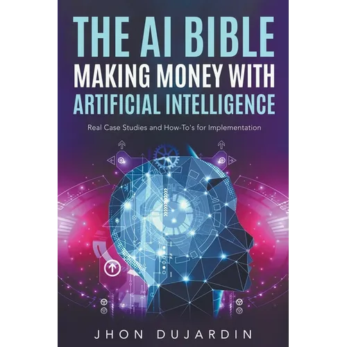 The AI Bible, Making Money with Artificial Intelligence: Real Case Studies and How-To's for Implementation - Paperback