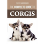 The Complete Guide to Corgis: Everything to know about both the Pembroke Welsh and Cardigan Welsh Corgi dog breeds - Paperback