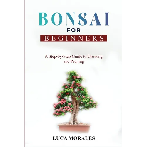 Bonsai for Beginners: A Step-by-Step Guide to Growing and Pruning - Paperback