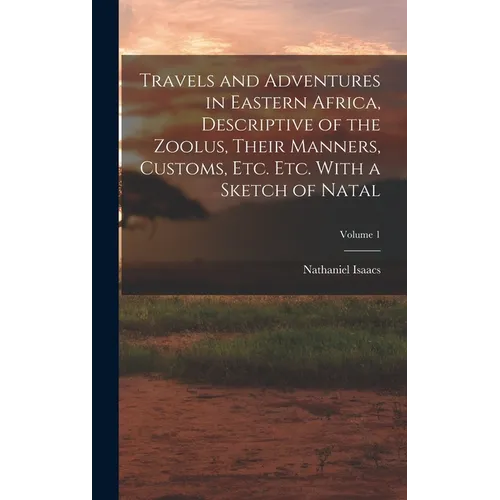 Travels and Adventures in Eastern Africa, Descriptive of the Zoolus, Their Manners, Customs, Etc. Etc. With a Sketch of Natal; Volume 1 - Hardcover