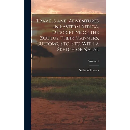 Travels and Adventures in Eastern Africa, Descriptive of the Zoolus, Their Manners, Customs, Etc. Etc. With a Sketch of Natal; Volume 1 - Hardcover