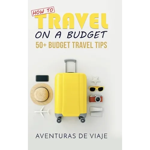 How to Travel on a Budget: 52 Budget Travel Tips - Hardcover