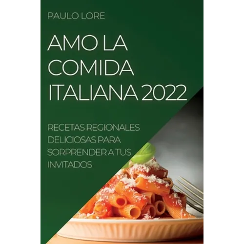 Amo La Comida Italiana 2022: Recetas Regionales Deliciosas Para Sorprender a Tus Invitados - Paperback