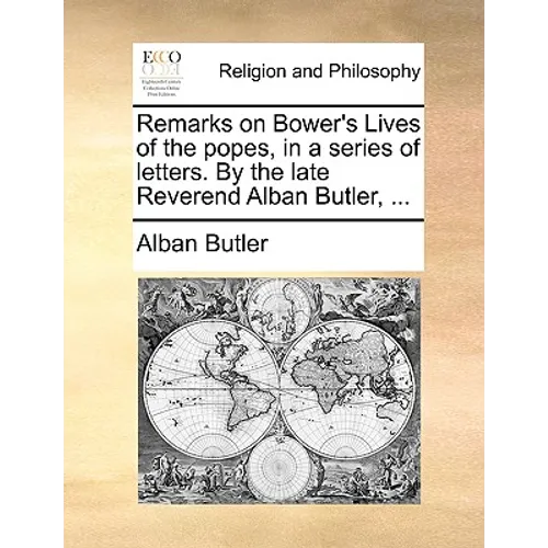 Remarks on Bower's Lives of the Popes, in a Series of Letters. by the Late Reverend Alban Butler, ... - Paperback