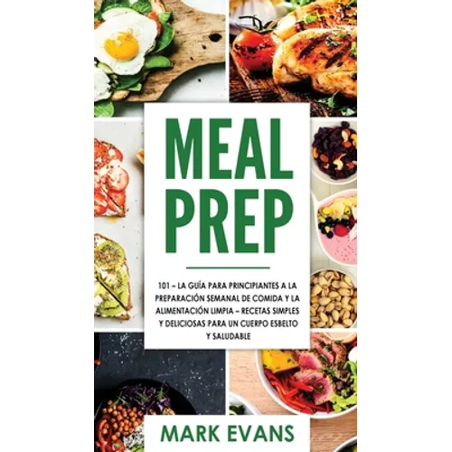 Meal Prep: 101 - La Guía Para Principiantes A La Preparacion Semanal De Comida Y La Alimentacion Limpia - Recetas Simples Y Delic - Hardcover