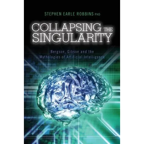 Collapsing the Singularity: Bergson, Gibson and the Mythologies of Artificial Intelligence - Paperback