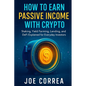 How to Earn Passive Income with Crypto: Staking, Yield Farming, Lending, and DeFi Explained for Everyday Investors - Paperback