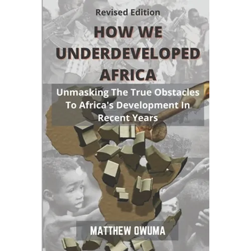 How We Underdeveloped Africa: Unmasking The True Obstacles to Africa's Development in Recent Years - Paperback