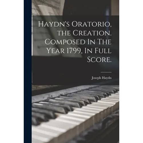 Haydn's Oratorio, the Creation. Composed In The Year 1799, In Full Score. - Paperback