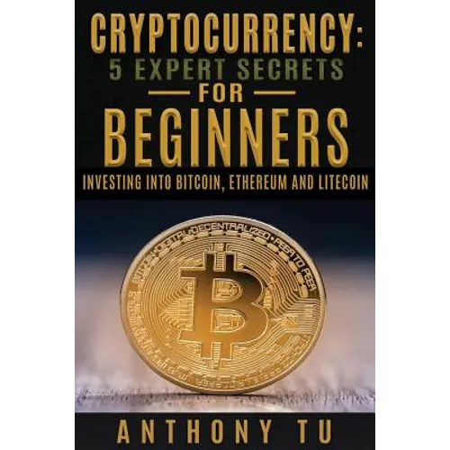 Cryptocurrency: 5 Expert Secrets For Beginners: Investing Into Bitcoin, Ethereum - Paperback