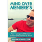 Mind Over Meniere's: How I Conquered Meniere's Disease and Learned to Thrive - Paperback