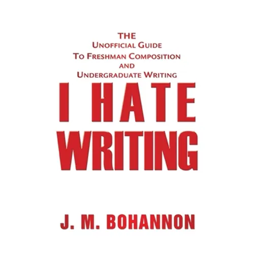 I Hate Writing: The Unofficial Guide to Freshman Composition and Undergraduate Writing - Paperback
