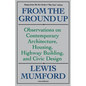 From the Ground Up: Observations on Contemporary Architecture, Housing, Highway Building, and Civic Design - Paperback