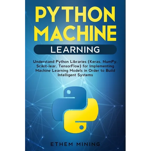 Python Machine Learning: Understand Python Libraries (Keras, NumPy, Scikit-lear, TensorFlow) for Implementing Machine Learning Models in Order - Paperback