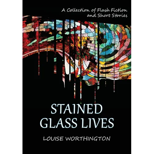 Stained Glass Lives: A Collection of Flash Fiction Short Stories - Paperback