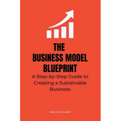 The Business Model Blueprint: A Step-by-Step Guide to Creating a Sustainable Business - Paperback