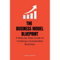 The Business Model Blueprint: A Step-by-Step Guide to Creating a Sustainable Business - Paperback