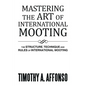 Mastering the Art of International Mooting: The Structure, Technique and Rules of International Mooting - Paperback