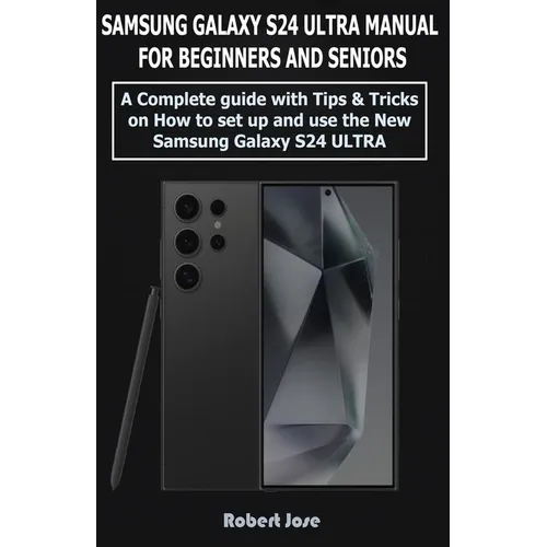 Samsung Galaxy S24 Ultra (5G) Manual for Beginners and Seniors: A Complete User Guide with Tips &Tricks on How to Set up and use the New Samsung Galax - Paperback