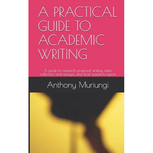 A Practical Guide to Academic Writing: A guide to research proposal writing, data collection and anaysis, and final research report - Paperback