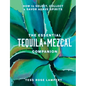The Essential Tequila & Mezcal Companion: How to Select, Collect & Savor Agave Spirits - A Cocktail Book - Hardcover