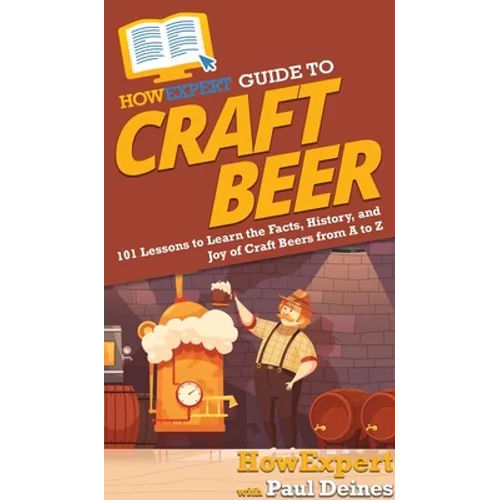 HowExpert Guide to Craft Beer: 101 Lessons to Learn the Facts, History, and Joy of Craft Beers from A to Z - Hardcover