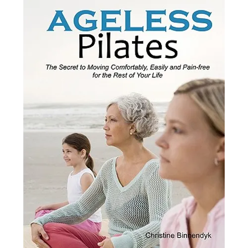 Ageless Pilates: The Secret to Moving Comfortably, Easily and Pain-free for the Rest of Your Life - Paperback