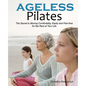 Ageless Pilates: The Secret to Moving Comfortably, Easily and Pain-free for the Rest of Your Life - Paperback