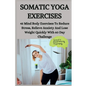 Somatic Yoga Exercises: 45 Mind Body Exercises To Reduce Stress, Relieve Anxiety And Lose Weight Quickly With 60 Day Challenge - Paperback