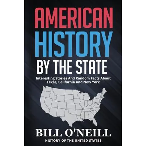 American History By The State: Interesting Stories And Random Facts About Texas, California And New York - Paperback