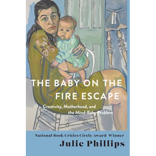 The Baby on the Fire Escape: Creativity, Motherhood, and the Mind-Baby Problem - Hardcover
