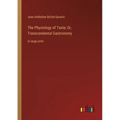 The Physiology of Taste; Or, Transcendental Gastronomy: in large print - Paperback