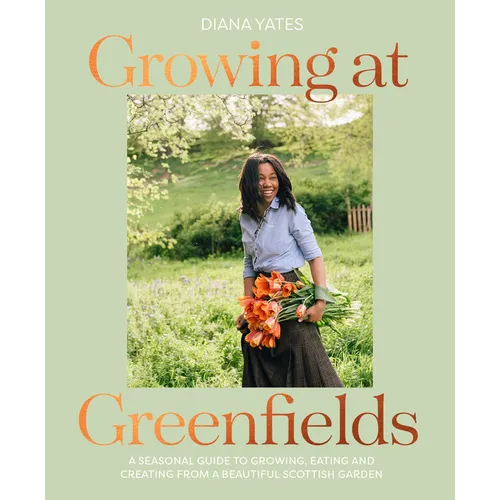 Growing at Greenfields: A Seasonal Guide to Growing, Eating and Creating from a Beautiful Scottish Garden - Hardcover
