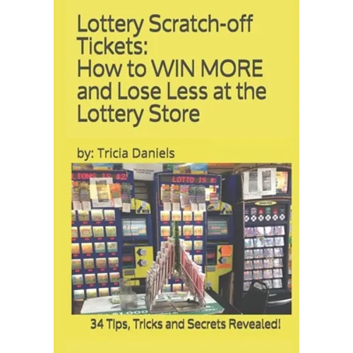 Lottery Scratch-off Tickets: How to WIN MORE and Lose Less at the Lottery Store (2019 Edition): 34 Tips, Tricks and Secrets Revealed! - Paperback