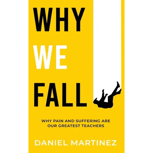Why We Fall: Why Pain and Suffering Are Our Greatest Teachers - Hardcover