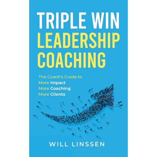 Triple Win Leadership Coaching: The Coach's Guide to More Impact, More Coaching, and More Clients - Hardcover
