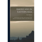 Americans in Eastern Asia: A Critical Study of the Policy of the United States With Reference to China, Japan and Korea in the 19Th Century - Hardcover