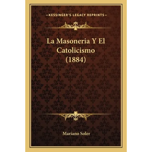 La Masoneria Y El Catolicismo (1884) - Paperback
