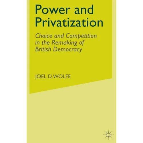 Power and Privatization: Choice and Competition in the Remaking of British Democracy - Hardcover