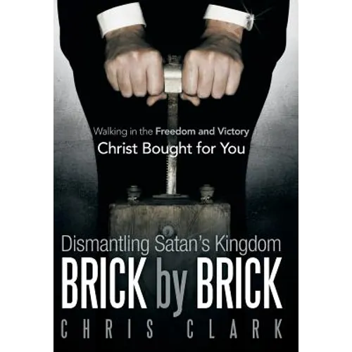 Dismantling Satan's Kingdom Brick by Brick: Walking in the Freedom and Victory Christ Bought for You - Hardcover
