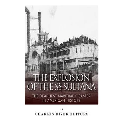 The Explosion of the SS Sultana: The Deadliest Maritime Disaster in American History - Paperback