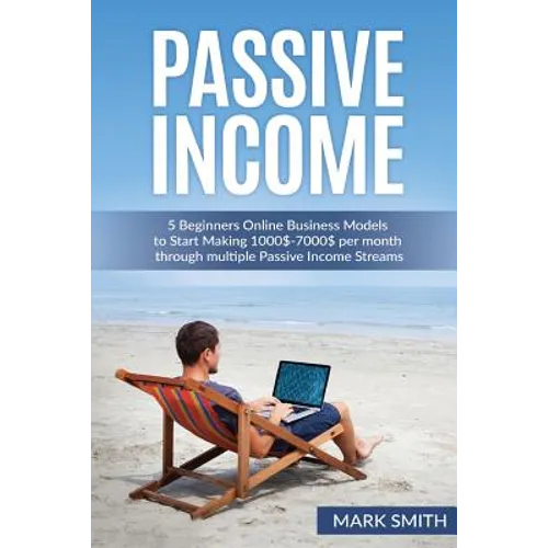 Passive Income: 5 Beginners Online Business Models to Start Making 1000$-7000$ per month through multiple Passive Income Streams - Paperback